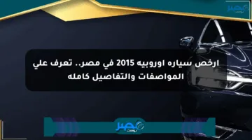 أرخص سيارة أوروبية 2015 في مصر.. تعرف على المواصفات والتفاصيل كاملة